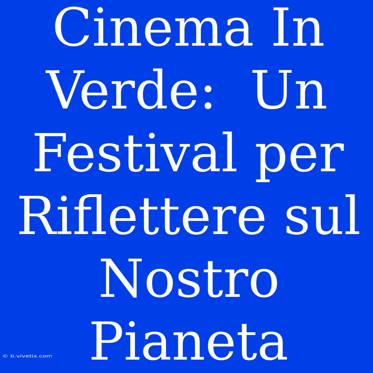 Cinema In Verde:  Un Festival Per Riflettere Sul Nostro Pianeta