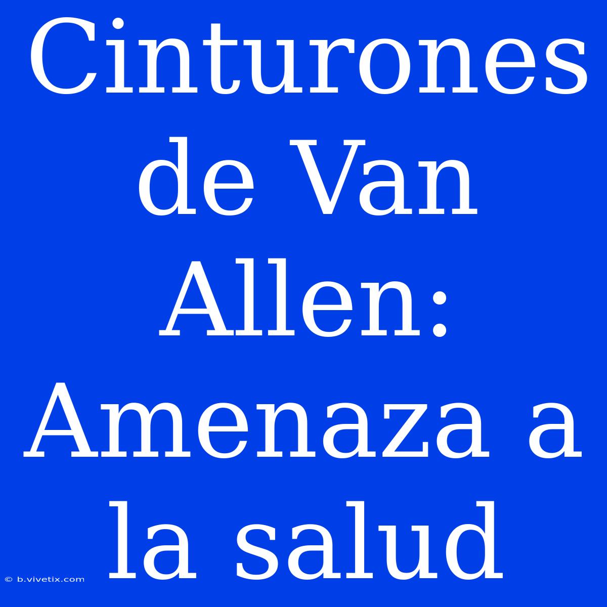 Cinturones De Van Allen: Amenaza A La Salud