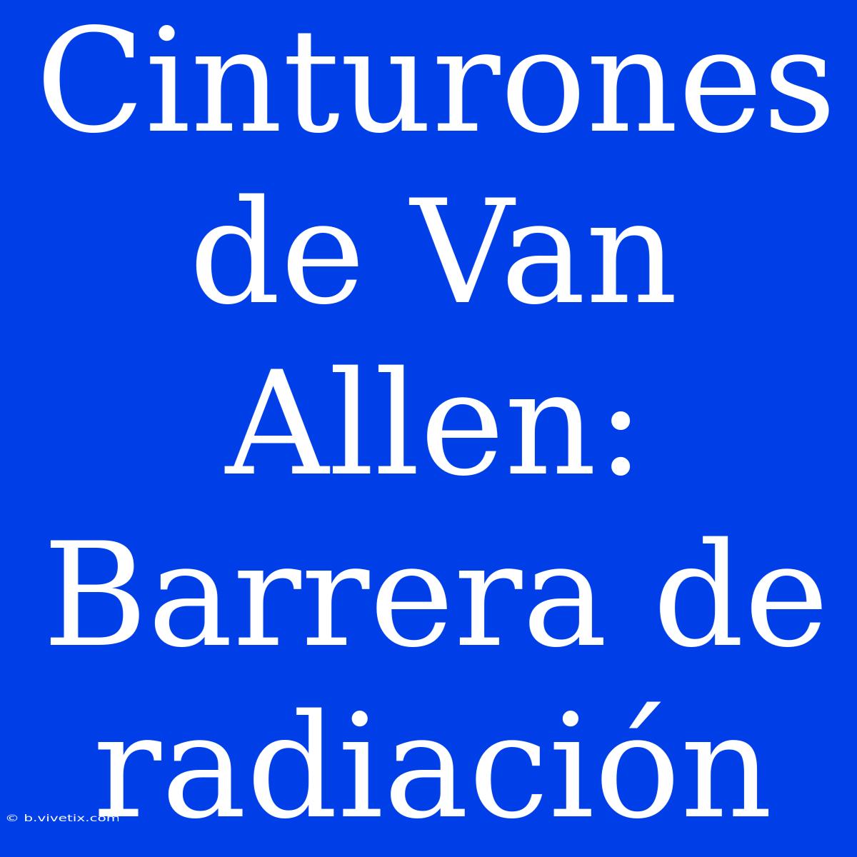 Cinturones De Van Allen: Barrera De Radiación