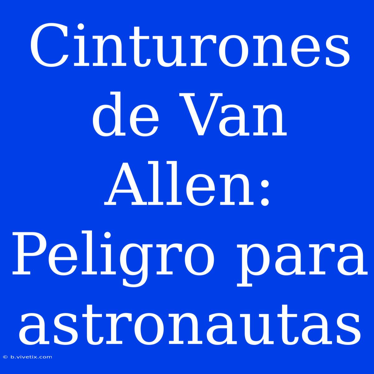 Cinturones De Van Allen: Peligro Para Astronautas