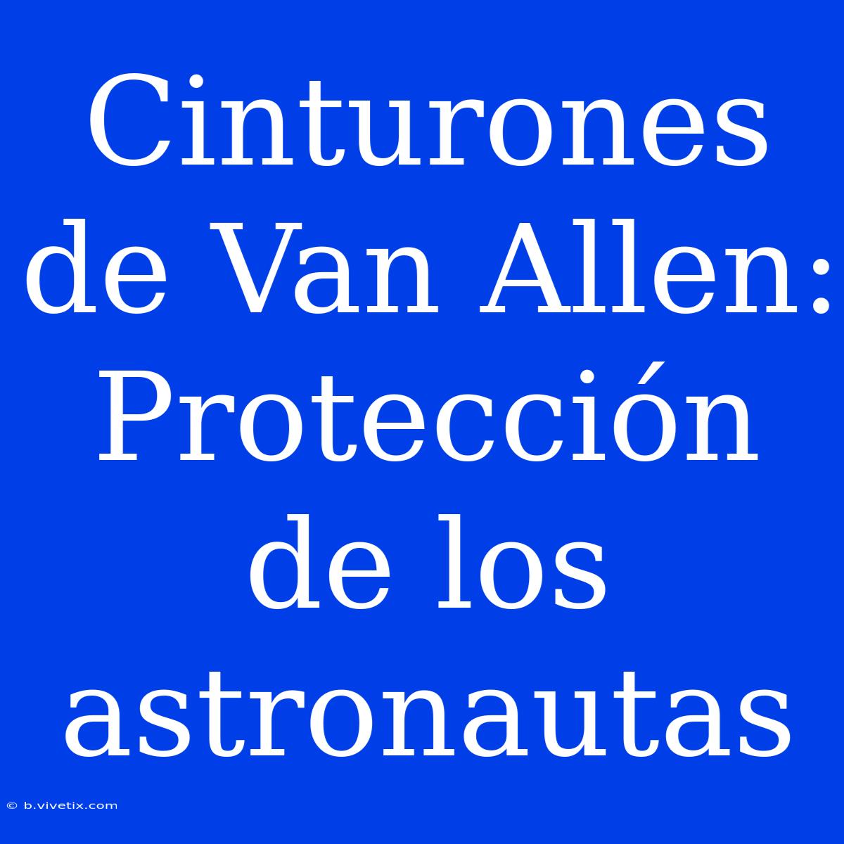 Cinturones De Van Allen: Protección De Los Astronautas