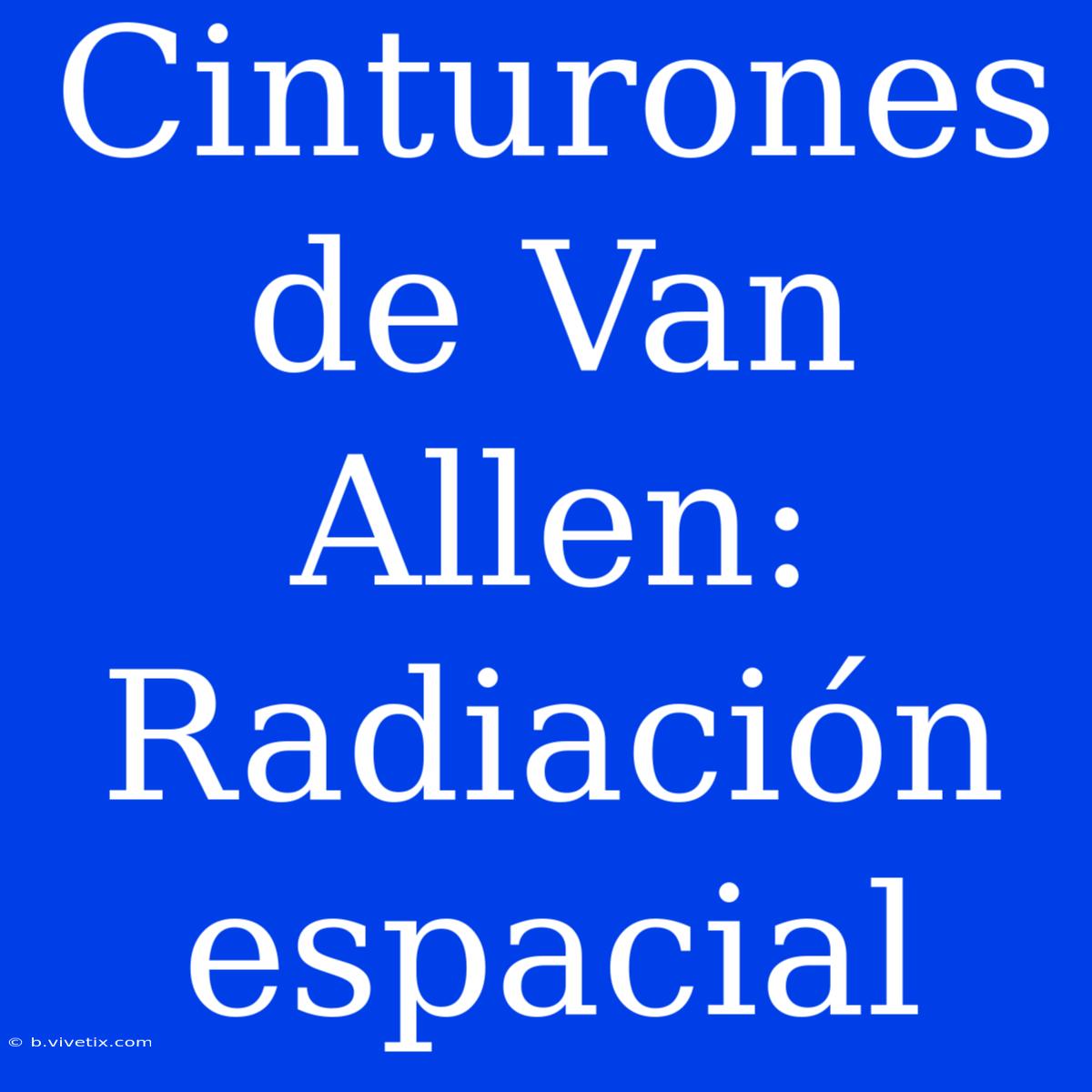 Cinturones De Van Allen: Radiación Espacial