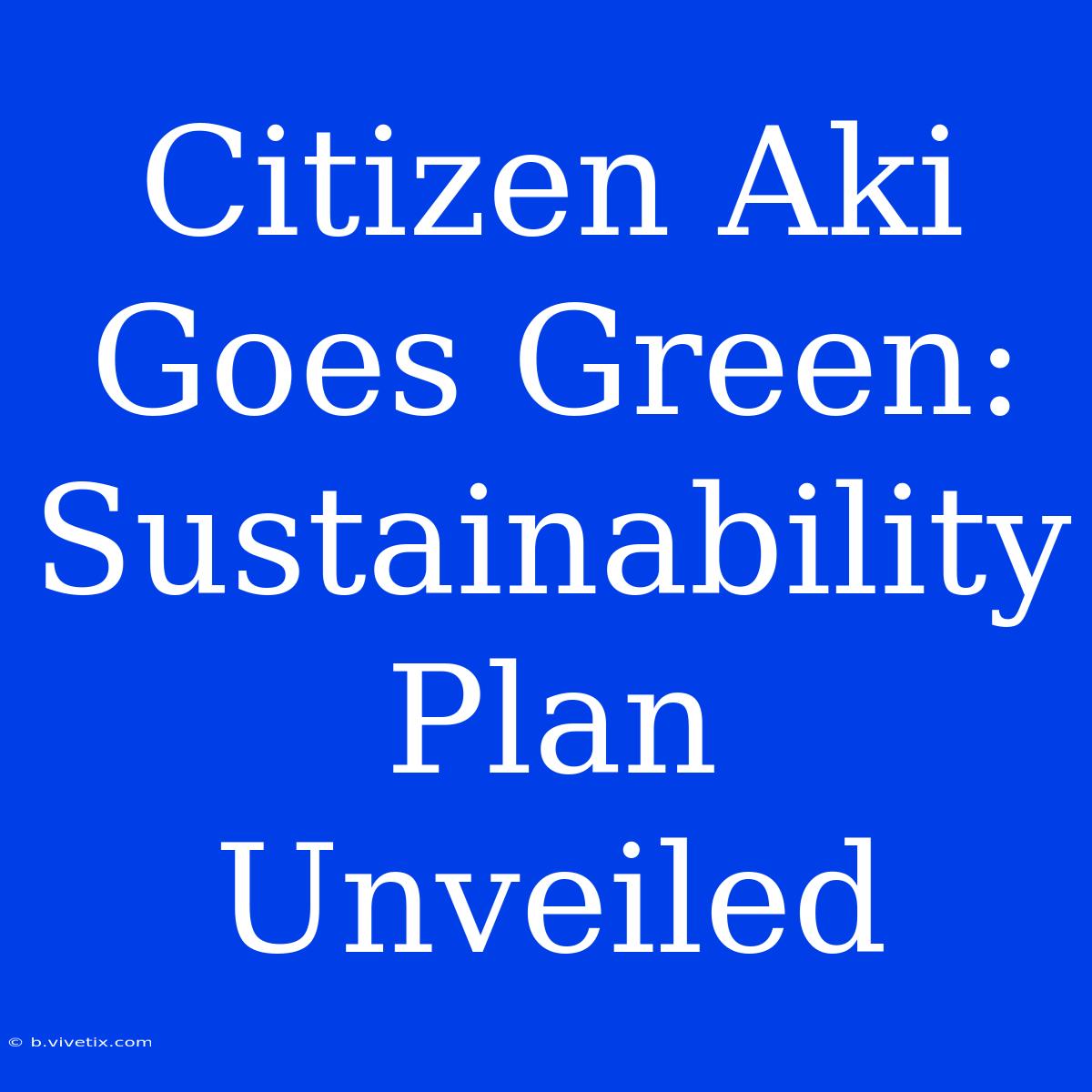 Citizen Aki Goes Green:  Sustainability Plan Unveiled