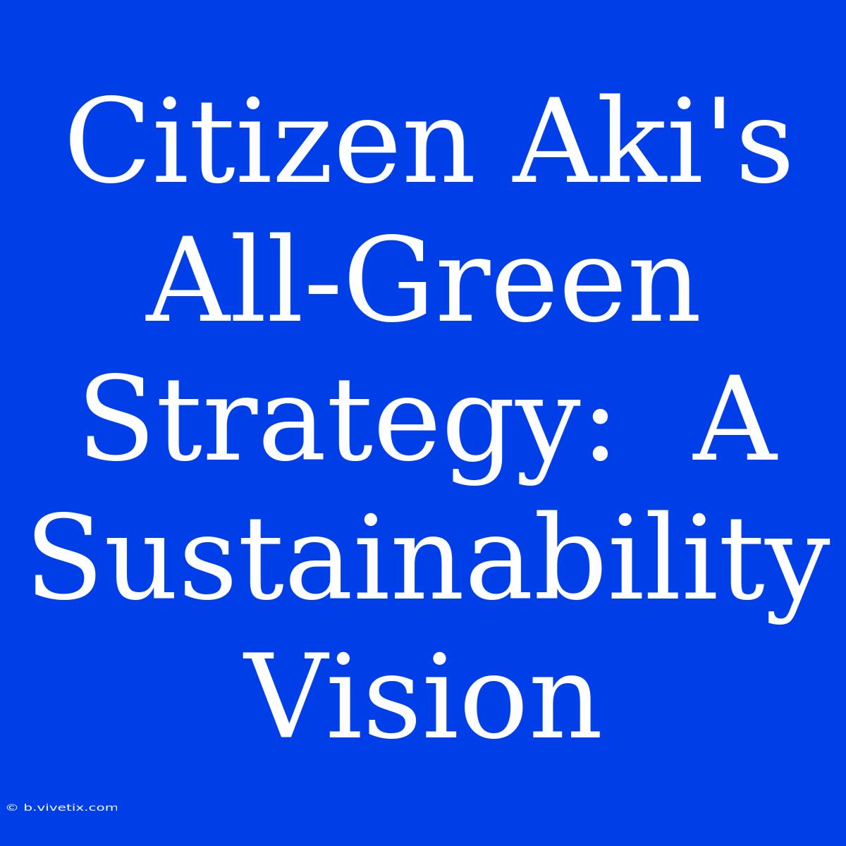 Citizen Aki's All-Green Strategy:  A Sustainability Vision