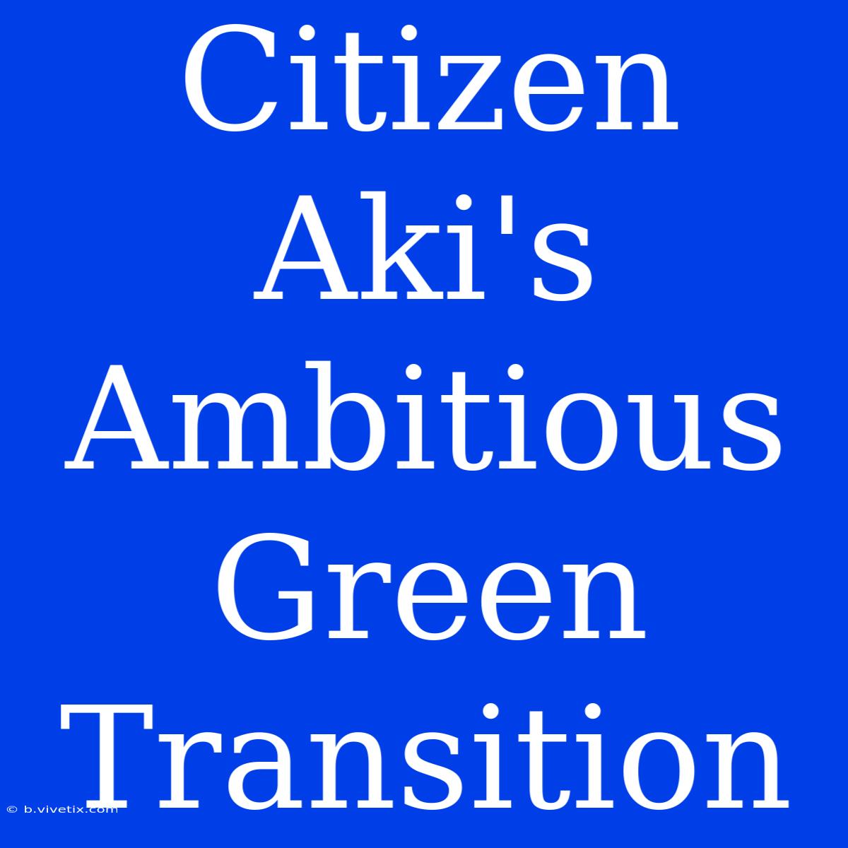 Citizen Aki's Ambitious Green Transition