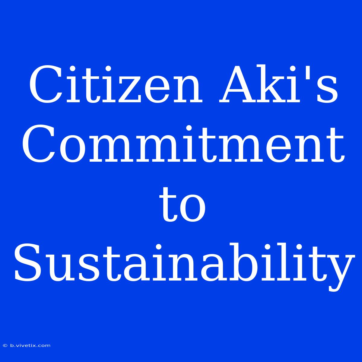 Citizen Aki's Commitment To Sustainability