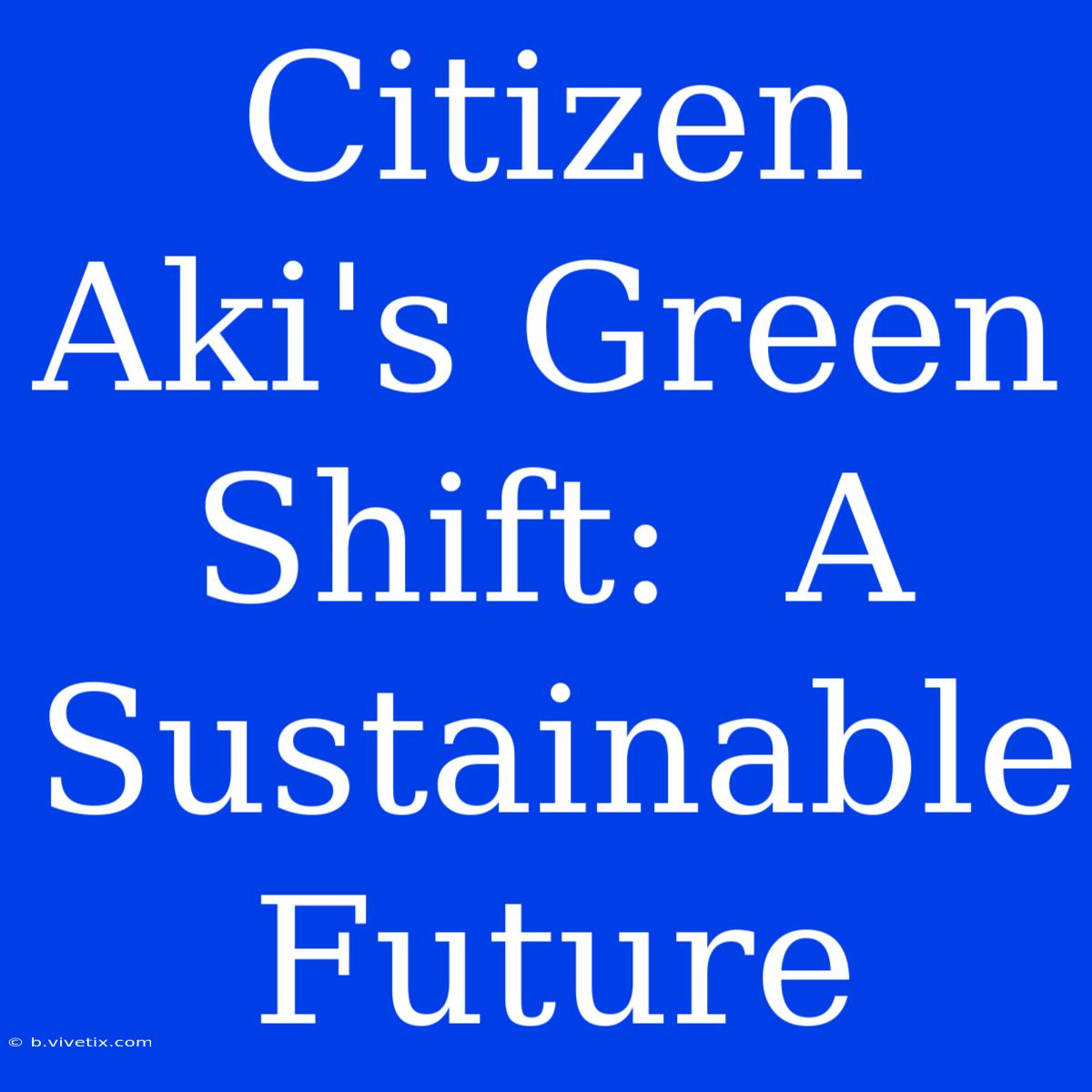 Citizen Aki's Green Shift:  A Sustainable Future