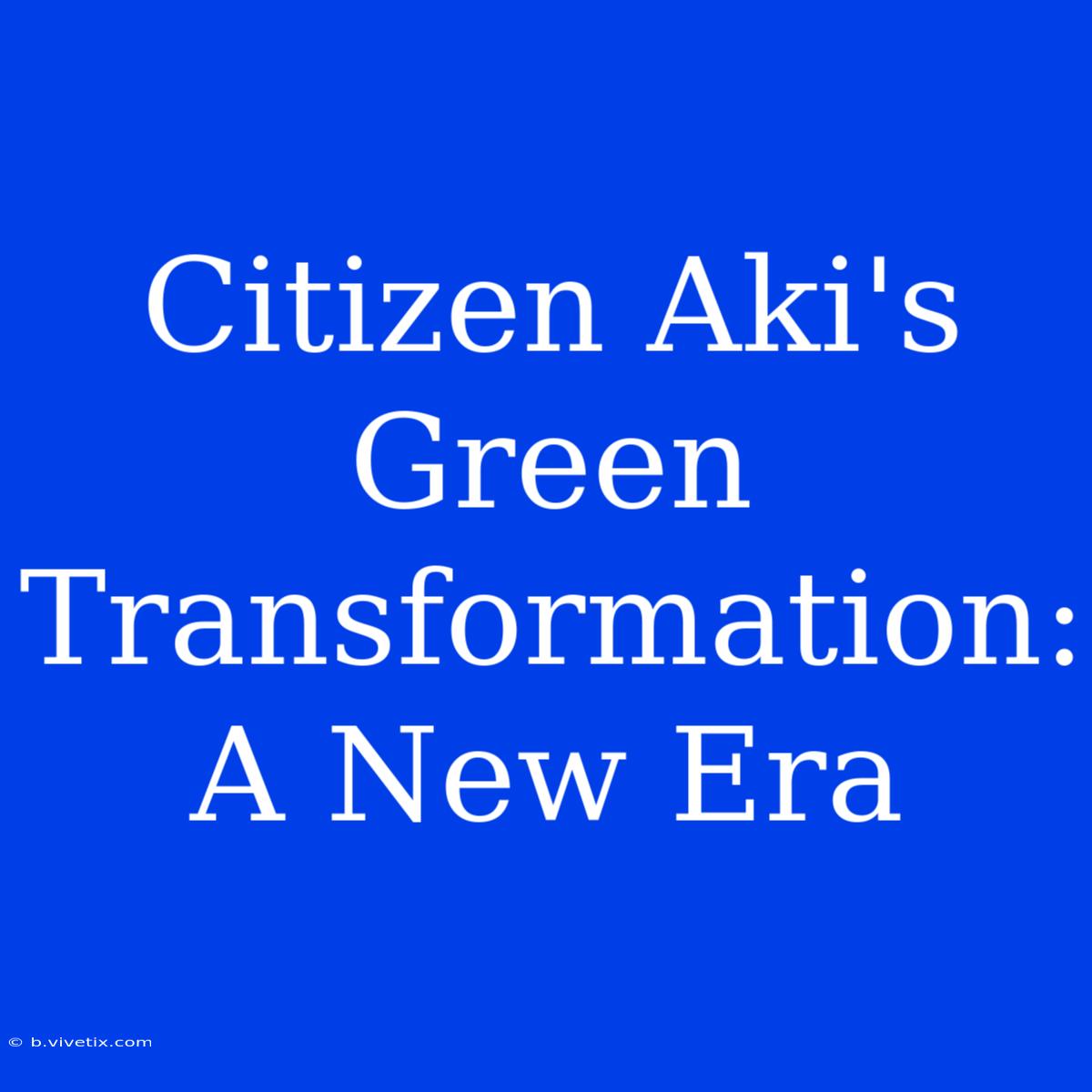 Citizen Aki's Green Transformation:  A New Era