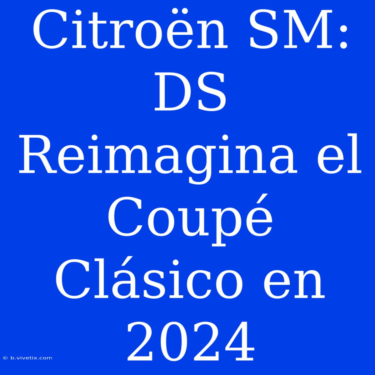 Citroën SM: DS Reimagina El Coupé Clásico En 2024