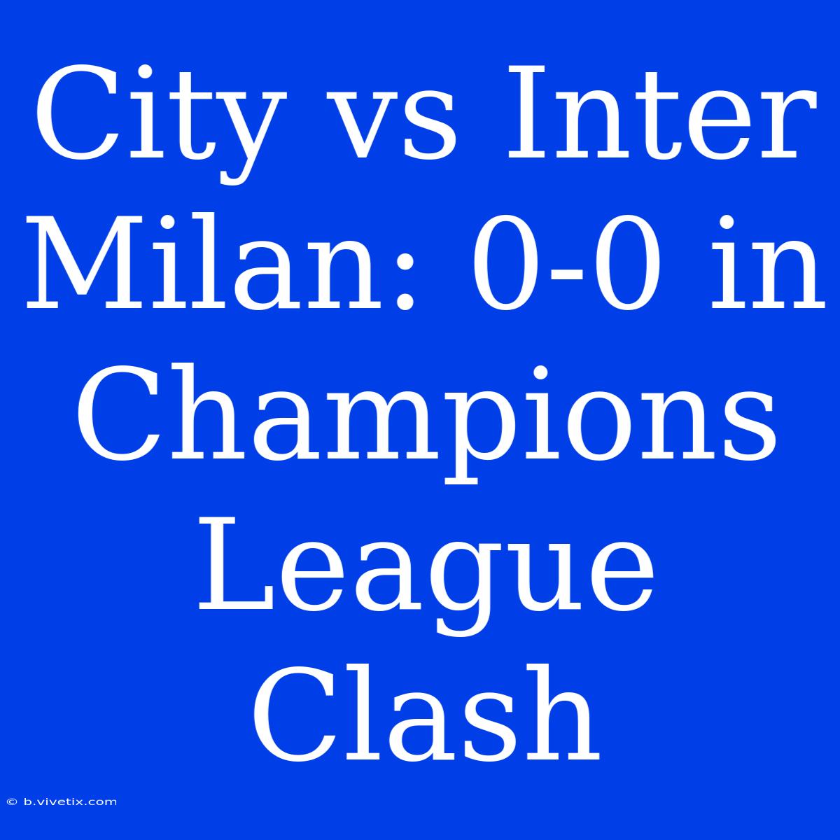 City Vs Inter Milan: 0-0 In Champions League Clash