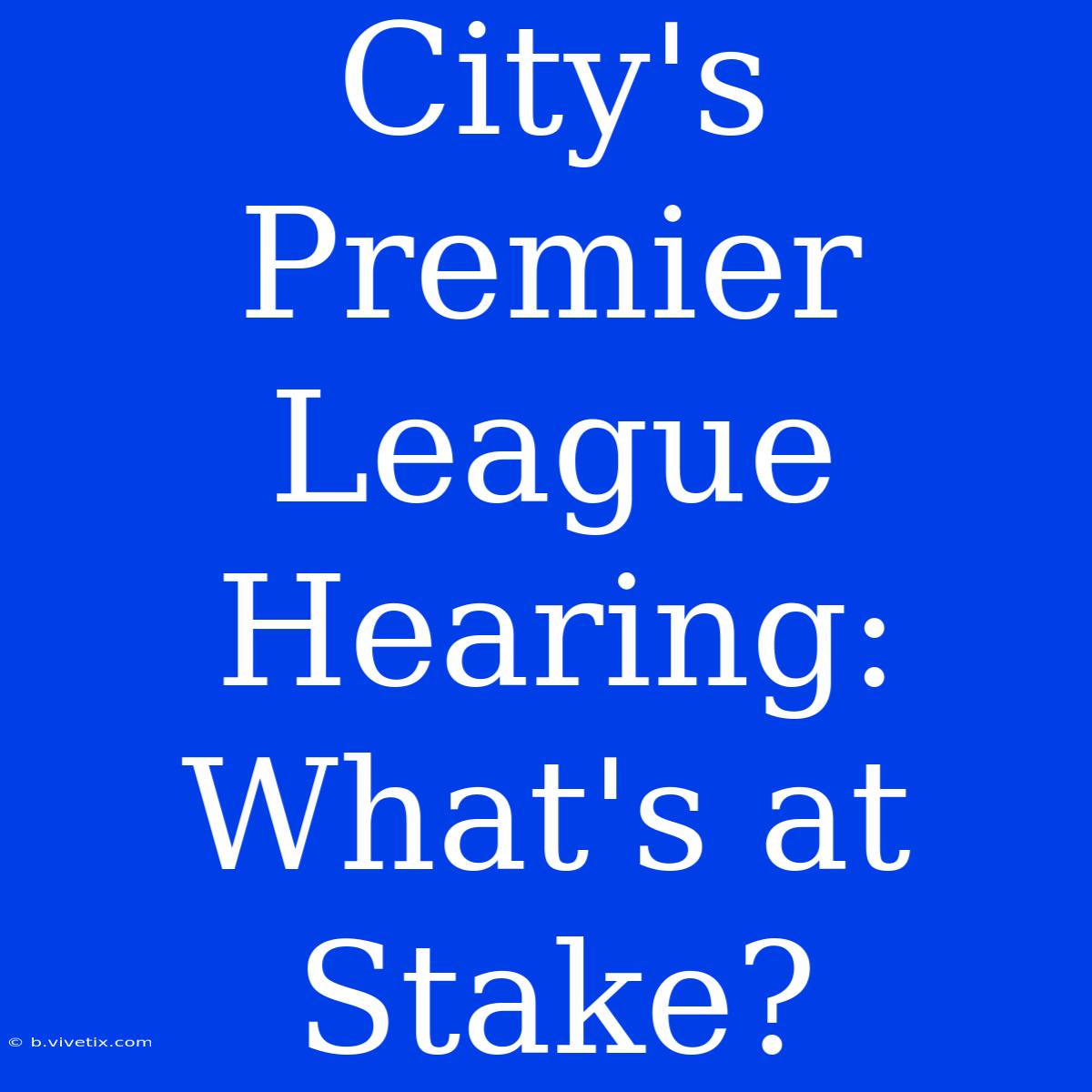 City's Premier League Hearing: What's At Stake?