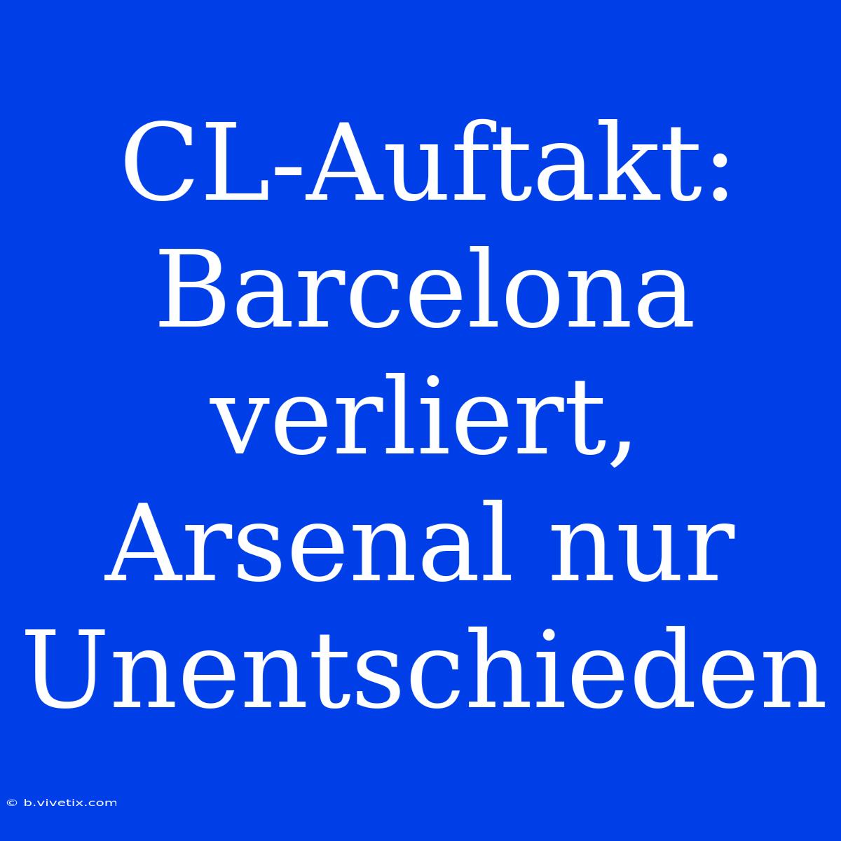 CL-Auftakt: Barcelona Verliert, Arsenal Nur Unentschieden