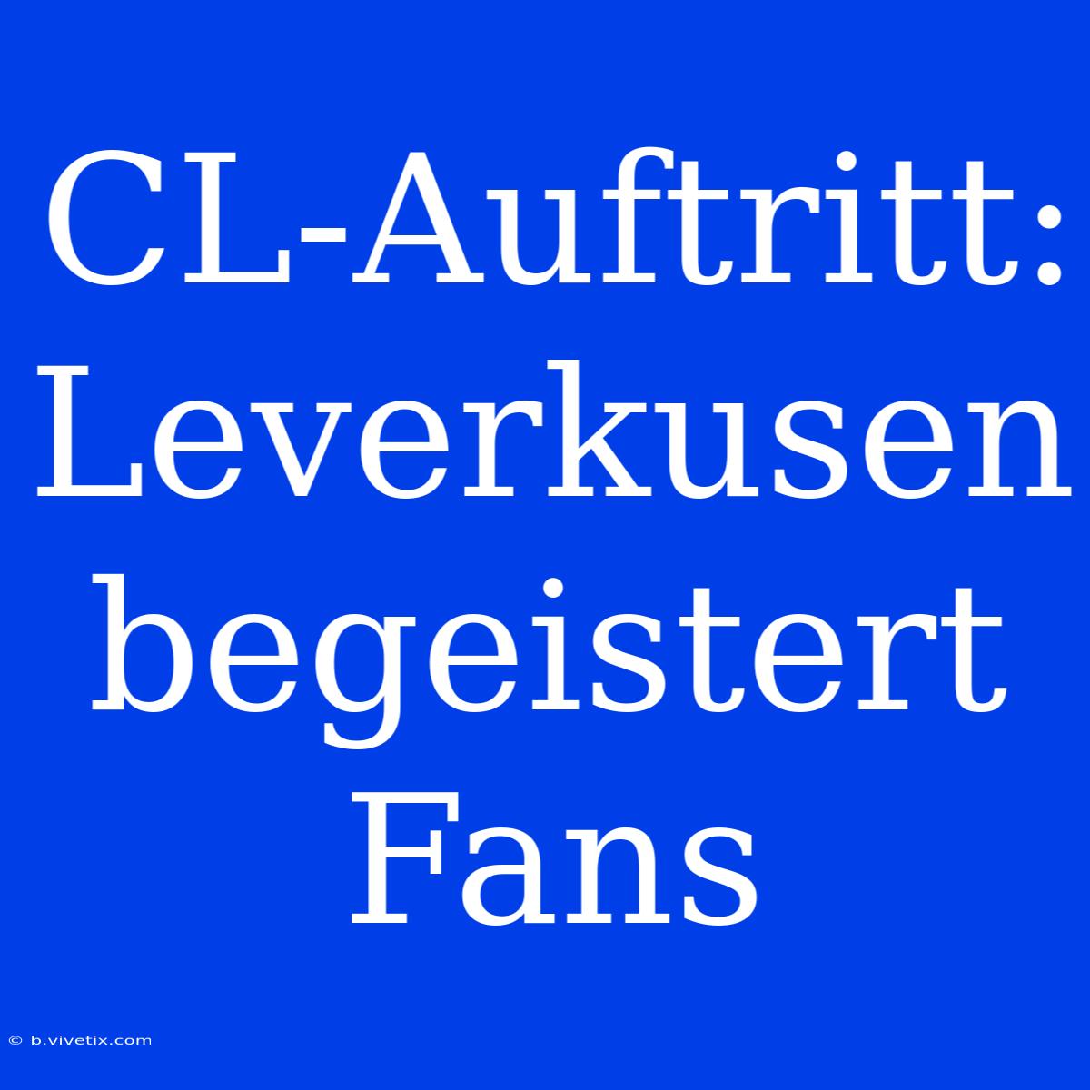 CL-Auftritt: Leverkusen Begeistert Fans