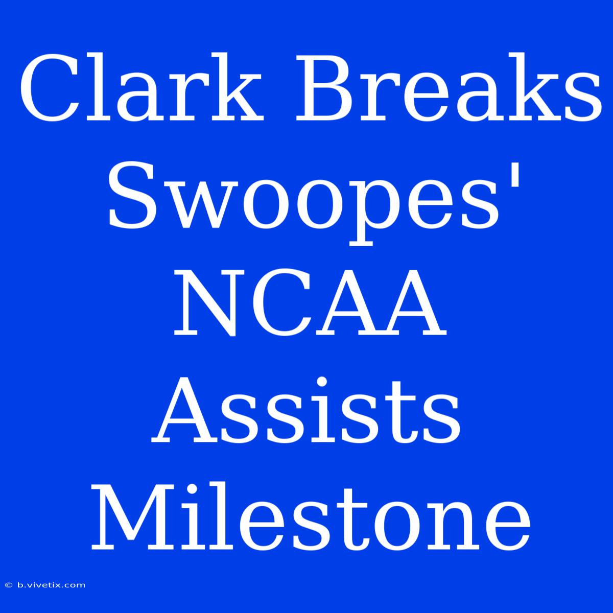 Clark Breaks Swoopes' NCAA Assists Milestone