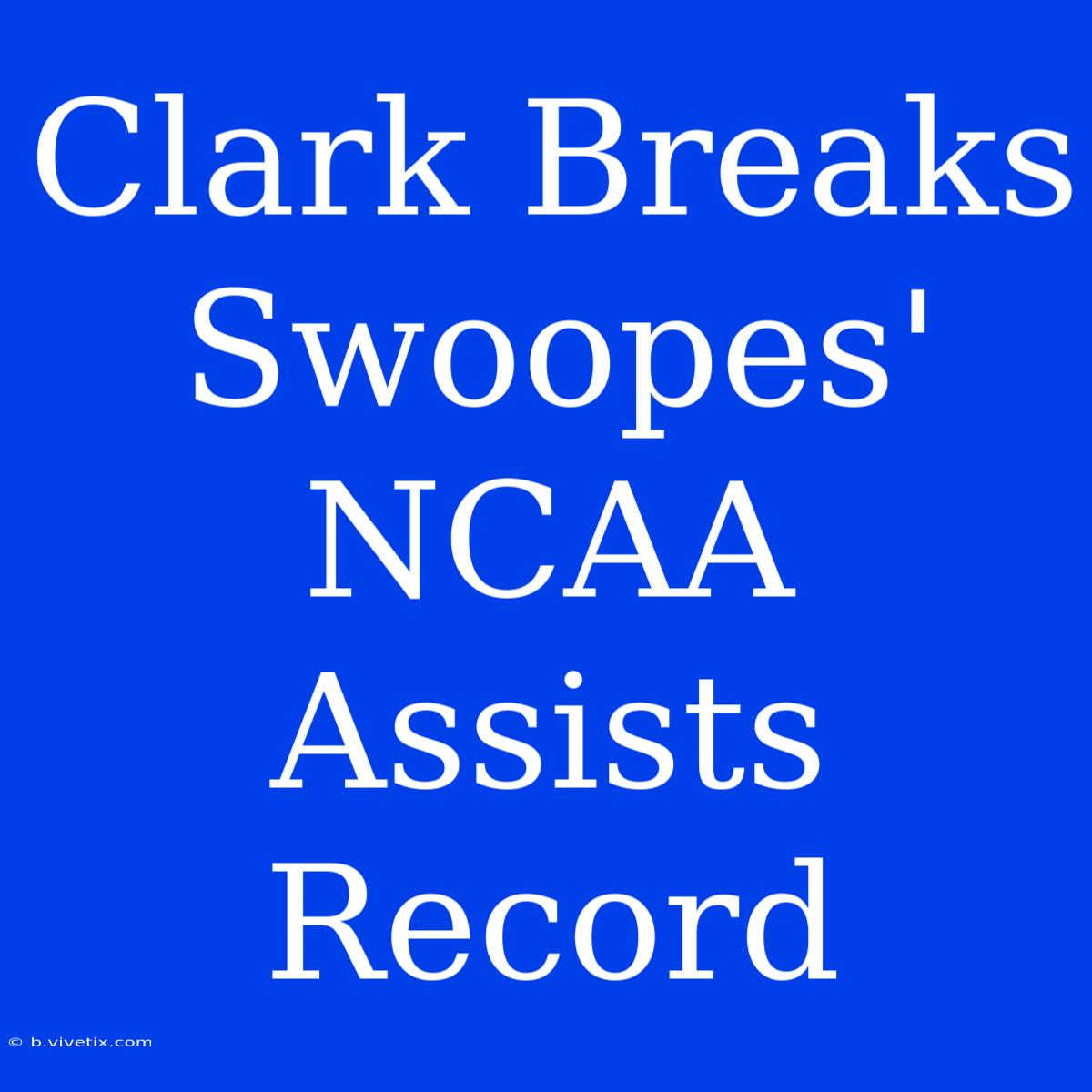 Clark Breaks Swoopes' NCAA Assists Record