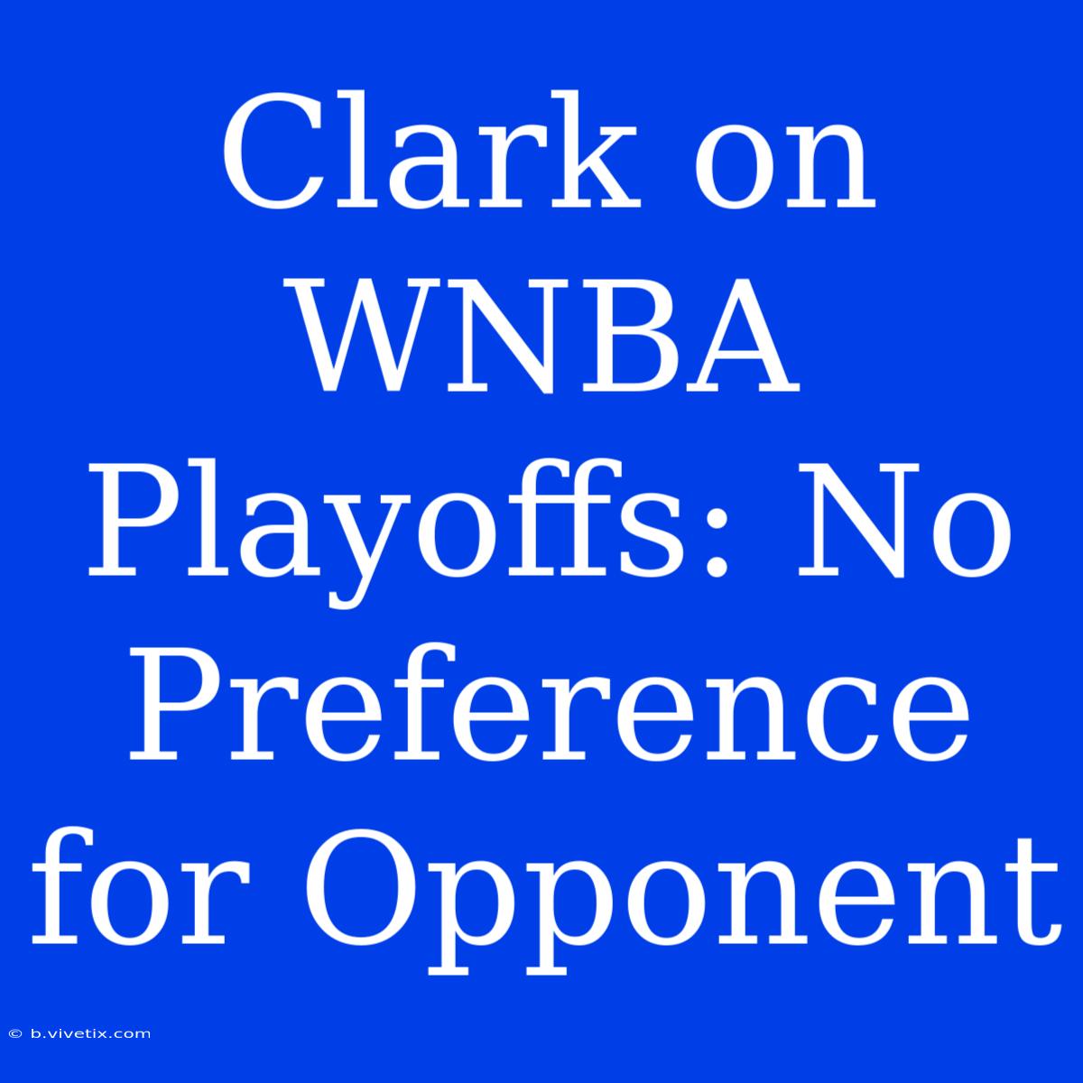 Clark On WNBA Playoffs: No Preference For Opponent