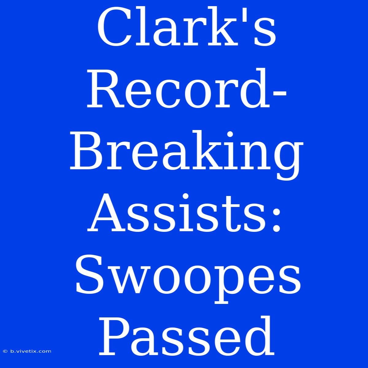 Clark's Record-Breaking Assists: Swoopes Passed