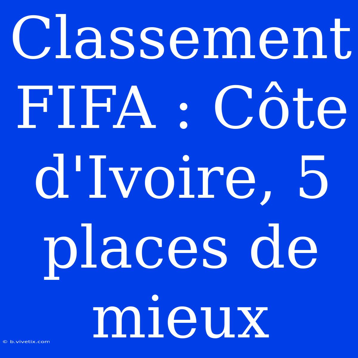 Classement FIFA : Côte D'Ivoire, 5 Places De Mieux