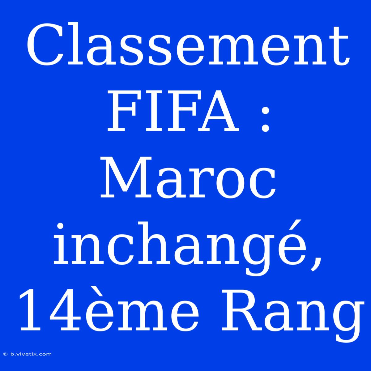 Classement FIFA : Maroc Inchangé, 14ème Rang