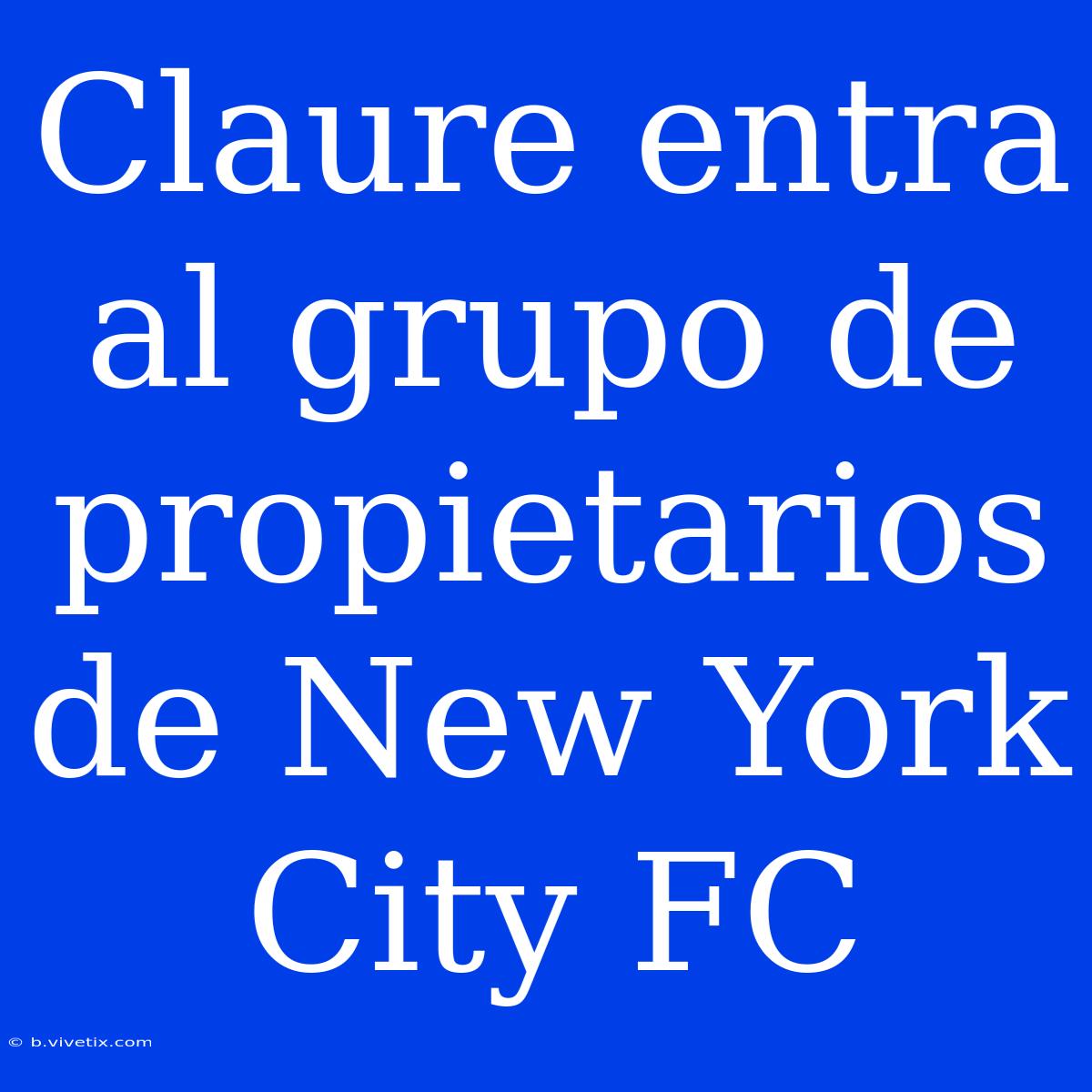 Claure Entra Al Grupo De Propietarios De New York City FC