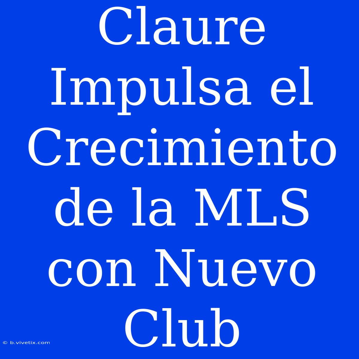 Claure Impulsa El Crecimiento De La MLS Con Nuevo Club