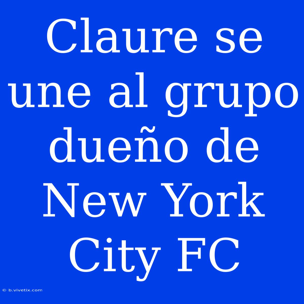 Claure Se Une Al Grupo Dueño De New York City FC