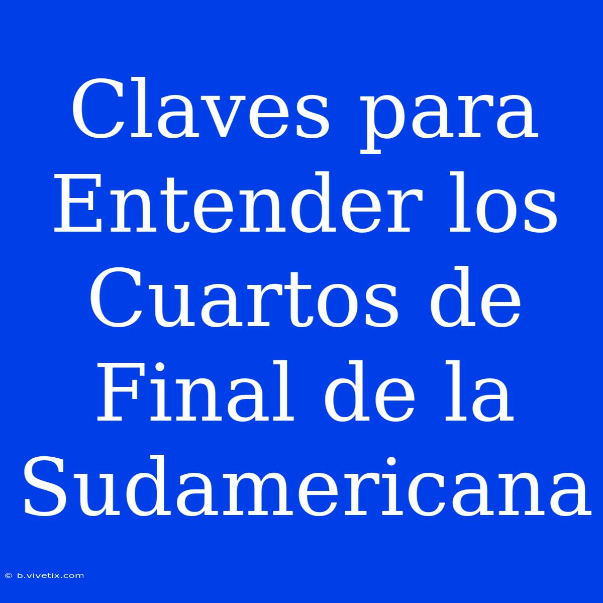 Claves Para Entender Los Cuartos De Final De La Sudamericana