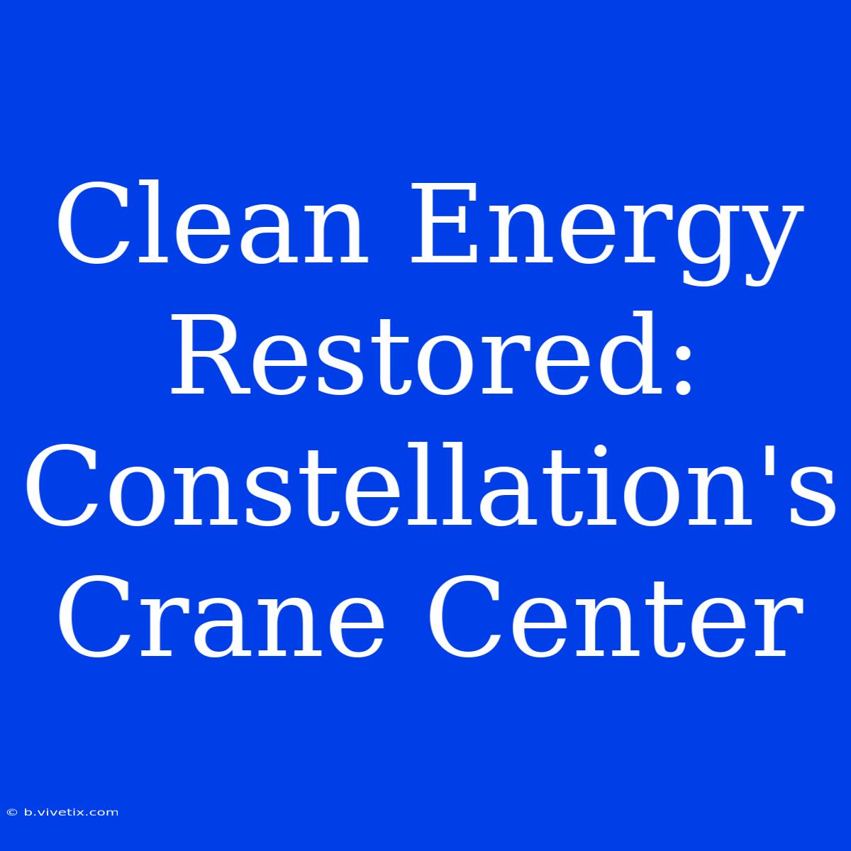 Clean Energy Restored: Constellation's Crane Center