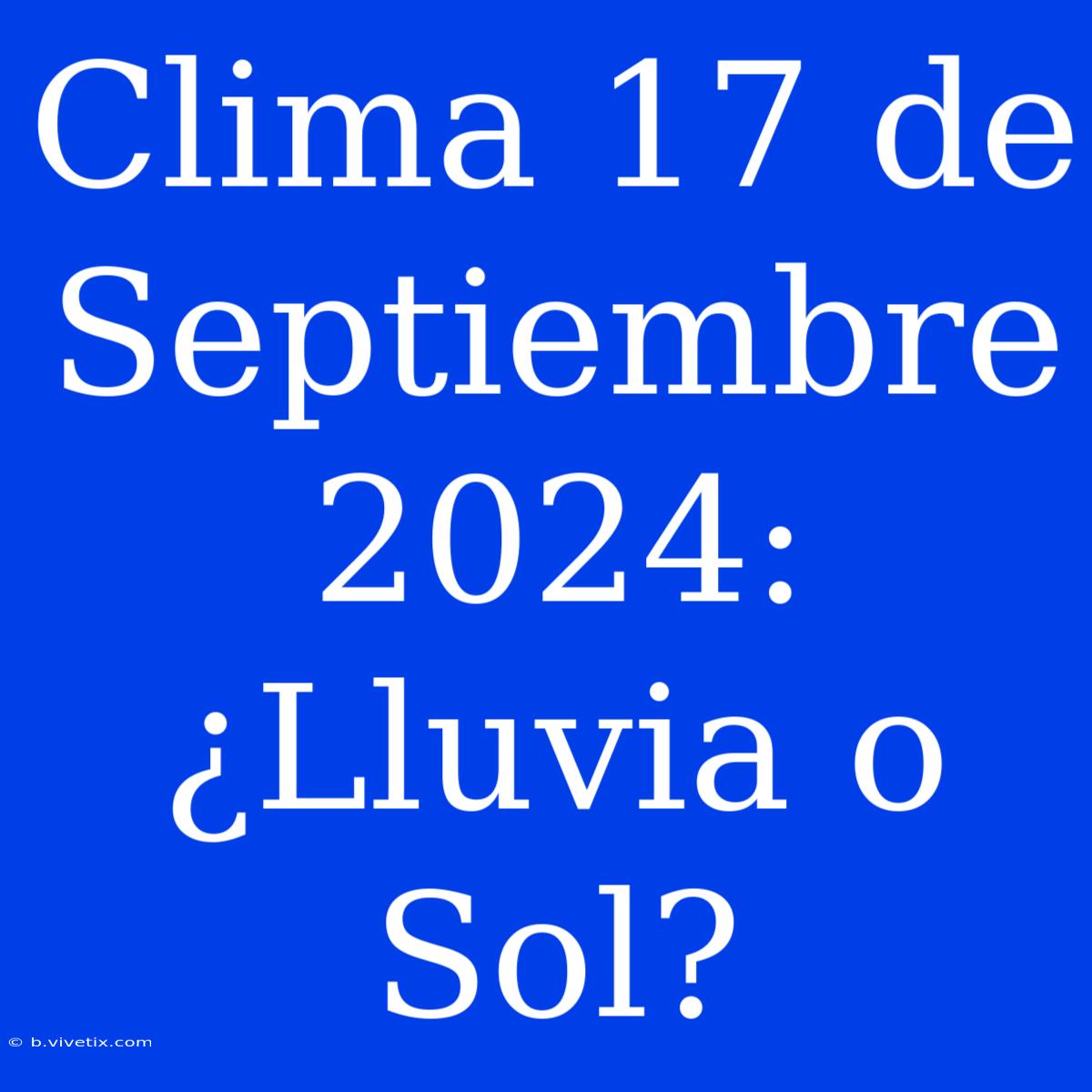 Clima 17 De Septiembre 2024: ¿Lluvia O Sol?