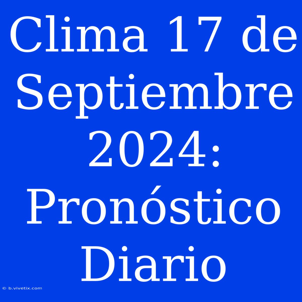 Clima 17 De Septiembre 2024: Pronóstico Diario