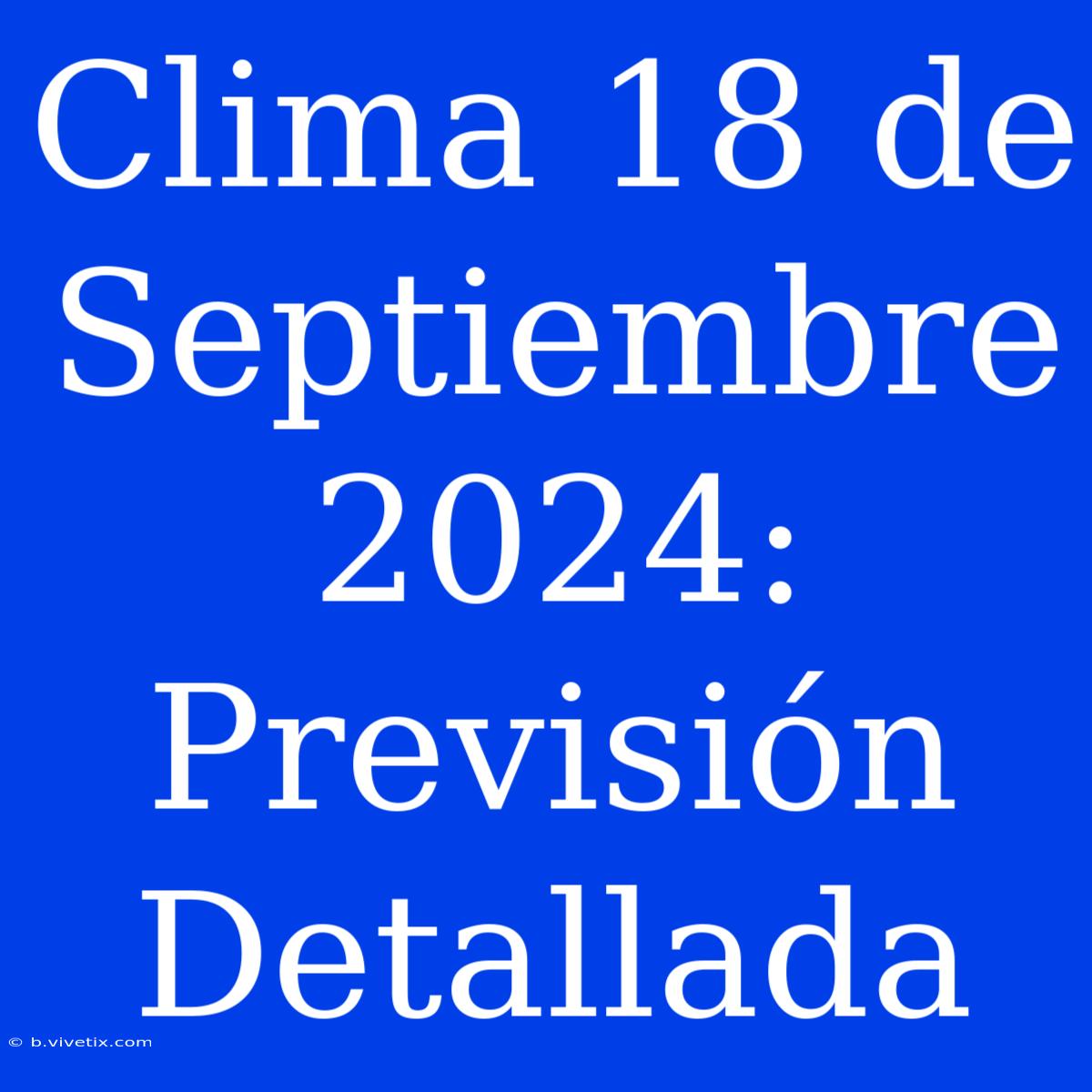 Clima 18 De Septiembre 2024: Previsión Detallada