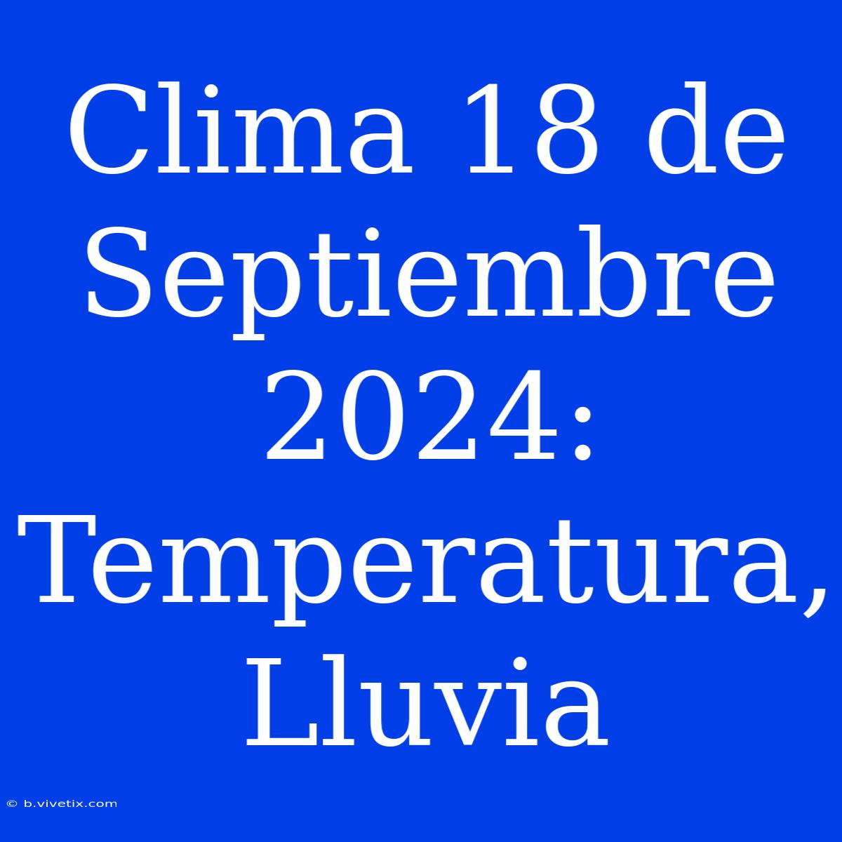 Clima 18 De Septiembre 2024: Temperatura, Lluvia