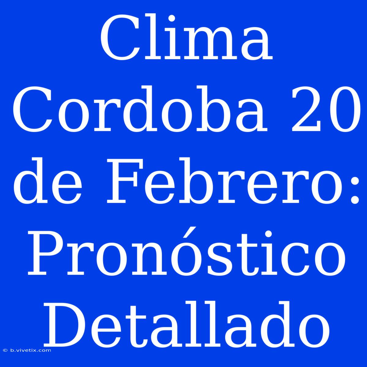 Clima Cordoba 20 De Febrero: Pronóstico Detallado