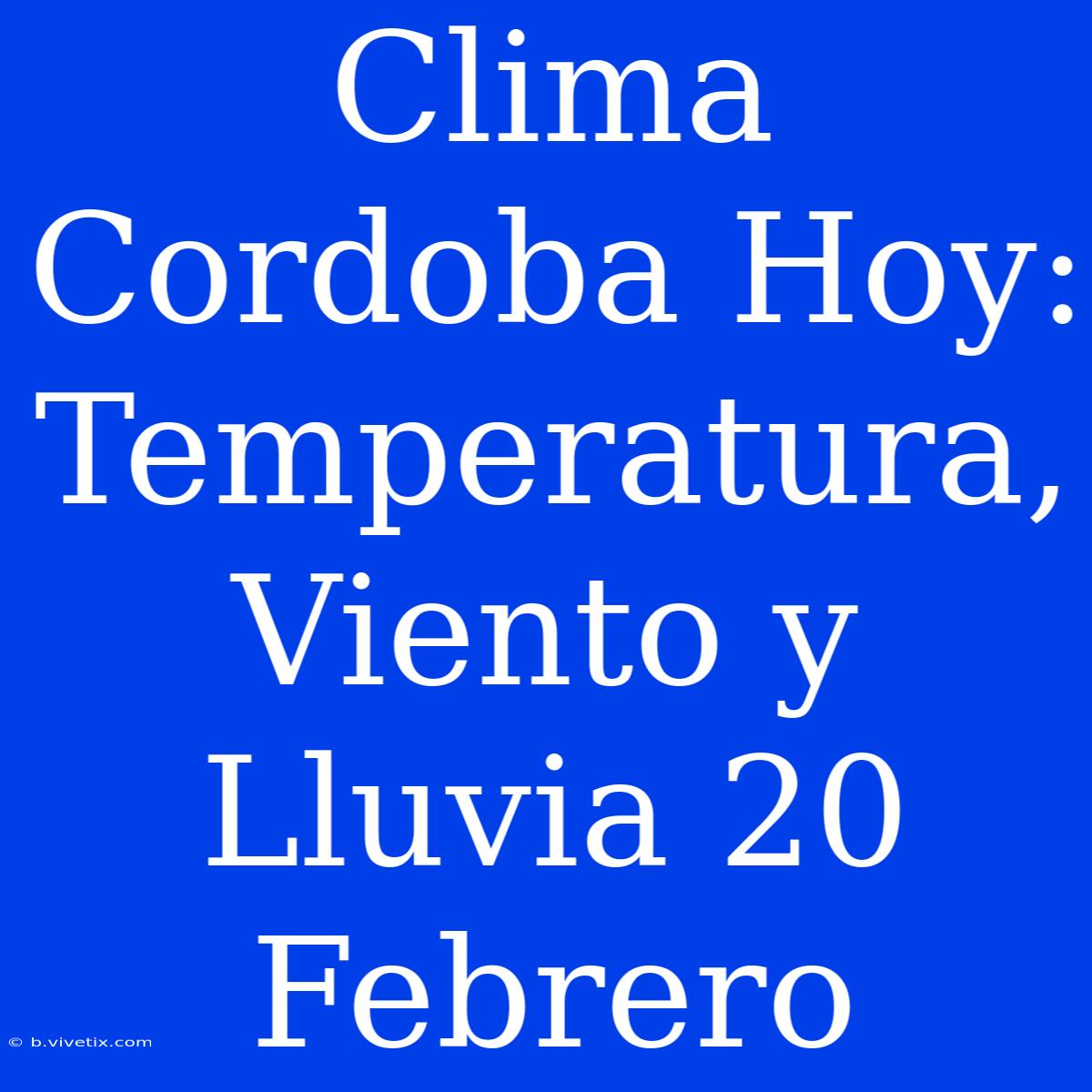 Clima Cordoba Hoy: Temperatura, Viento Y Lluvia 20 Febrero