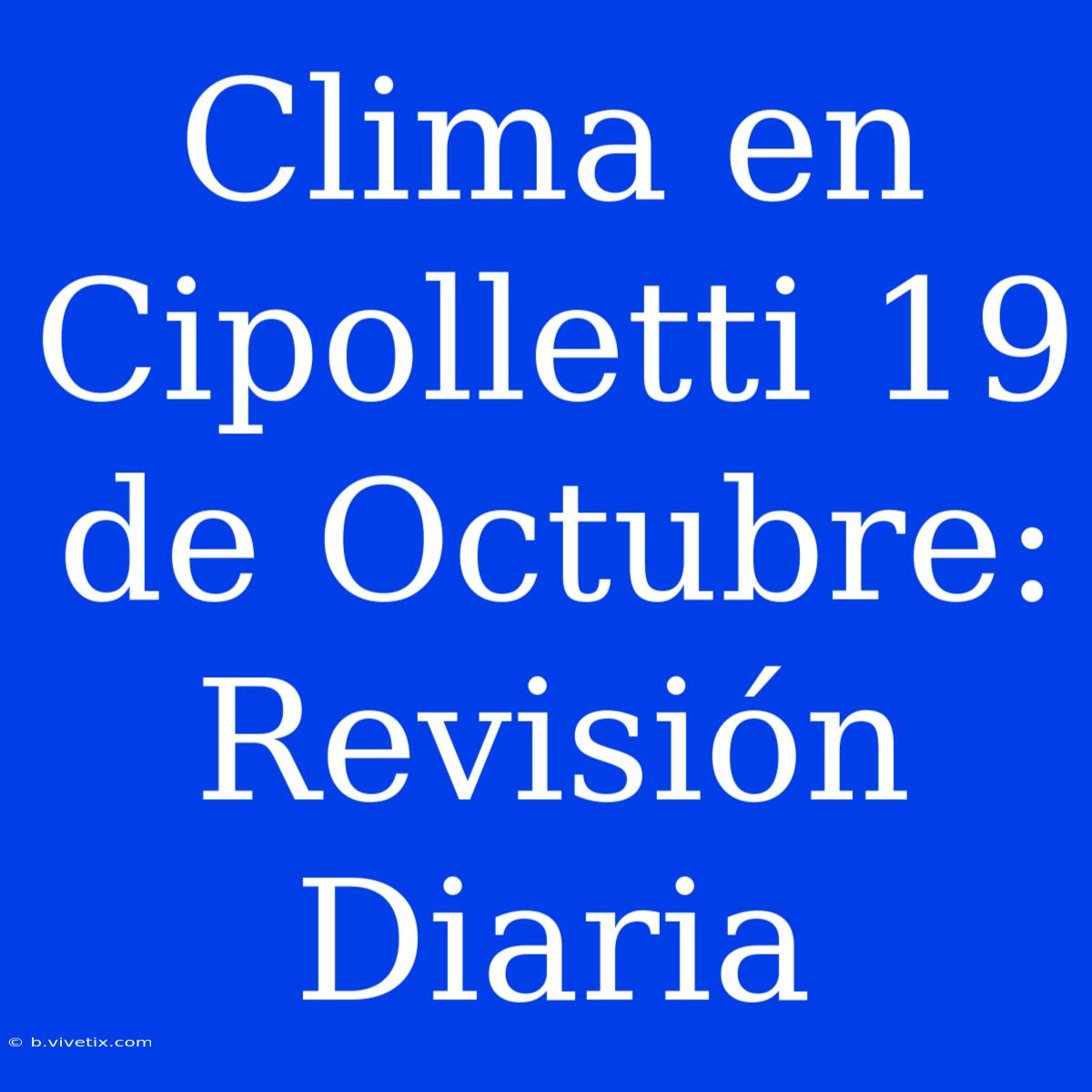 Clima En Cipolletti 19 De Octubre: Revisión Diaria