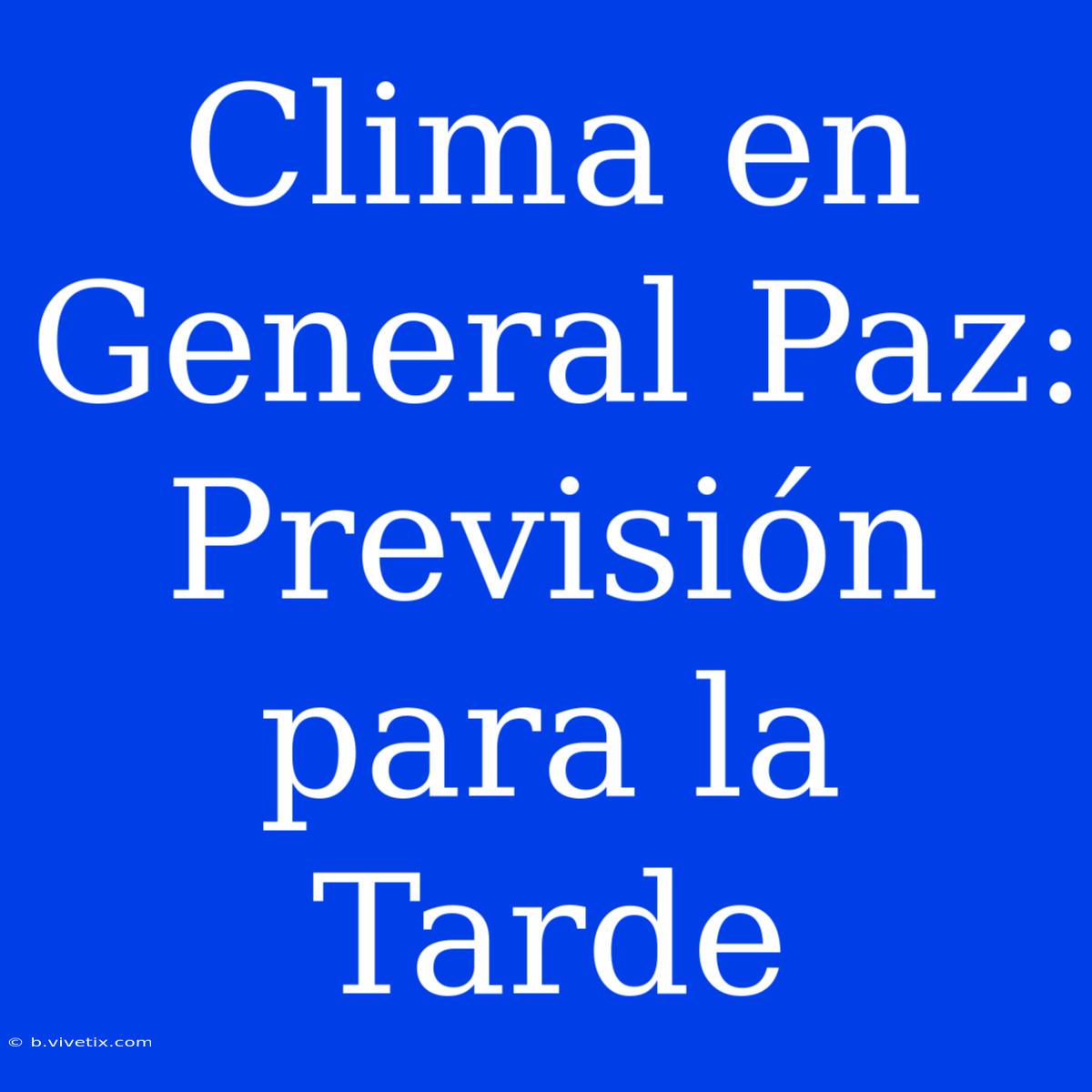 Clima En General Paz: Previsión Para La Tarde