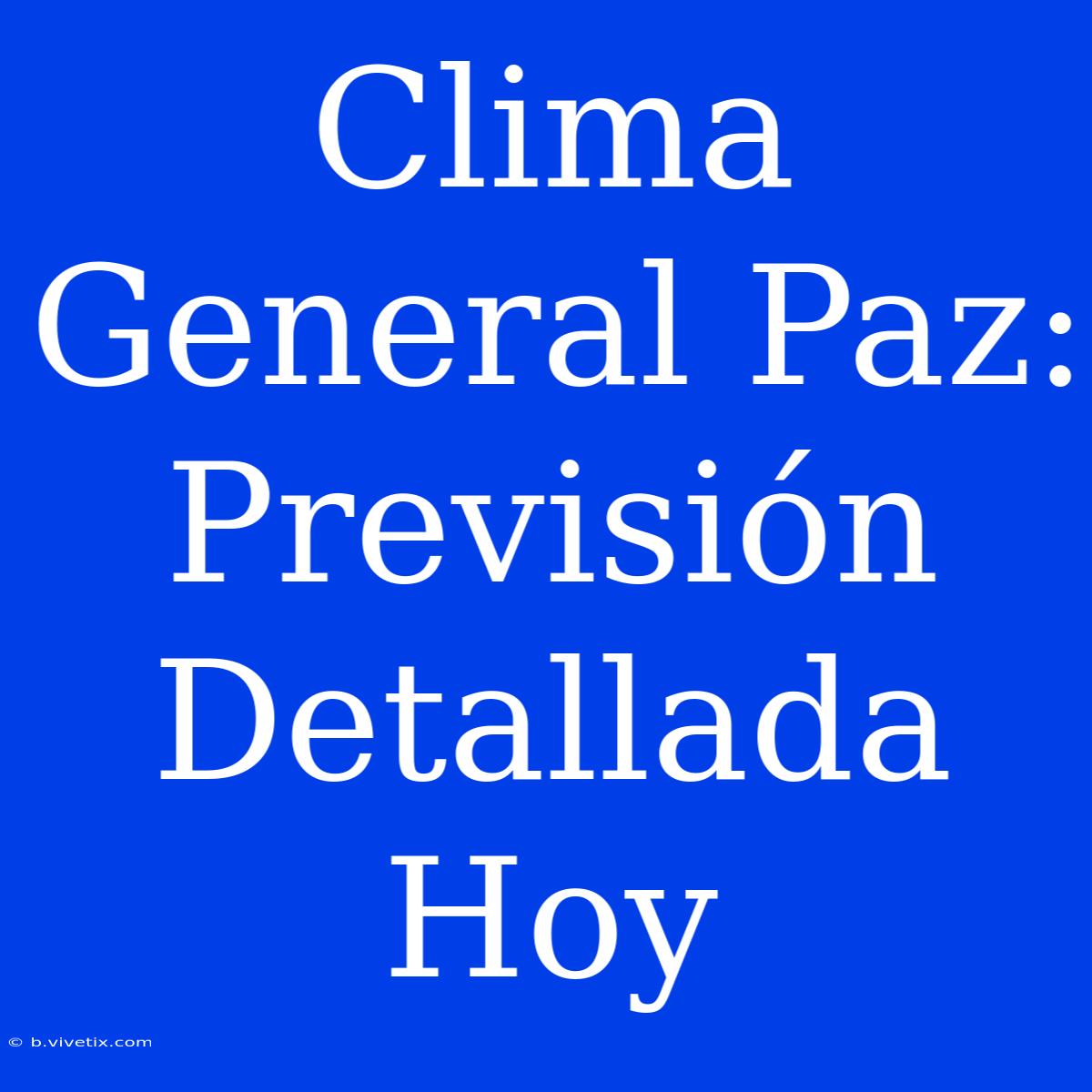 Clima General Paz: Previsión Detallada Hoy