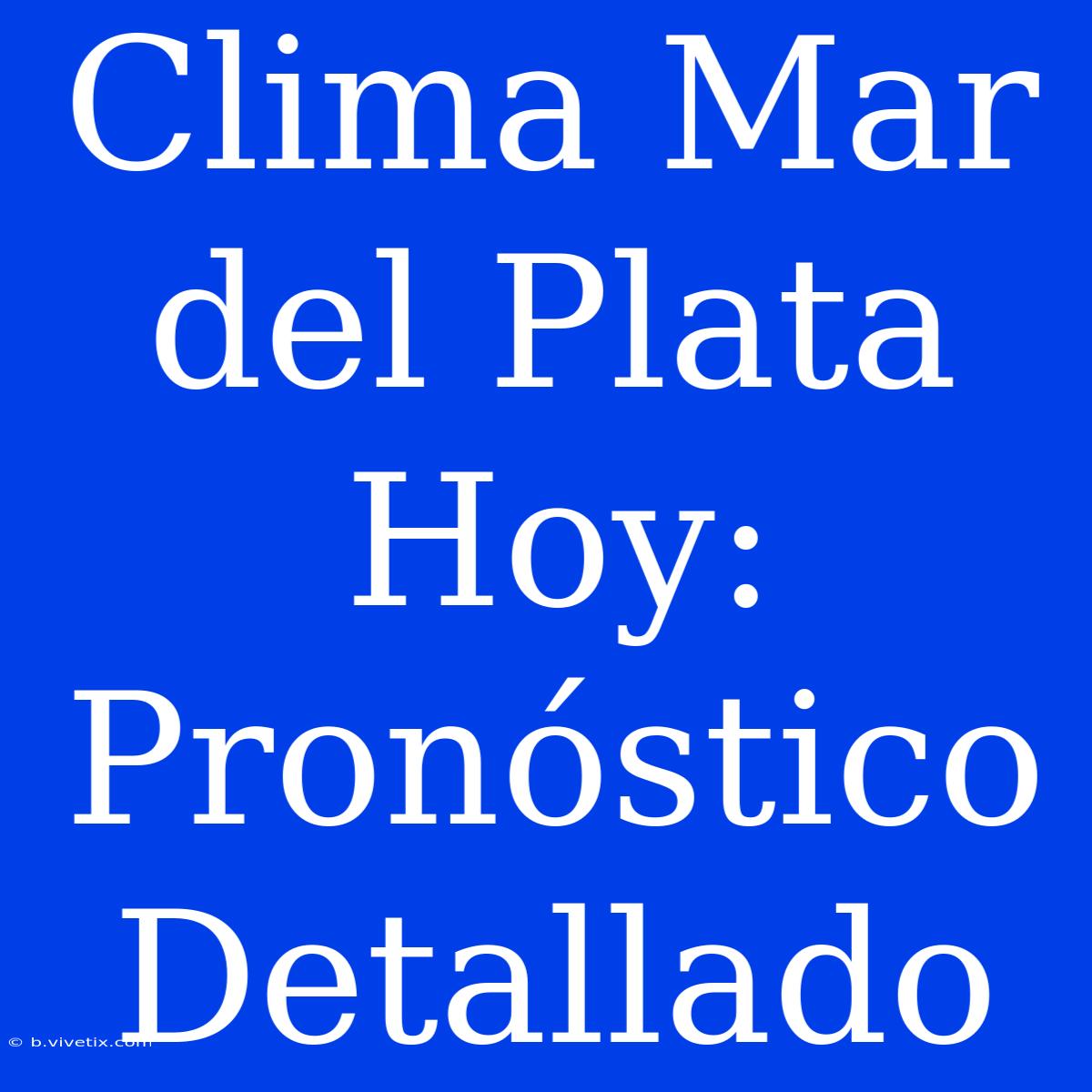 Clima Mar Del Plata Hoy: Pronóstico Detallado