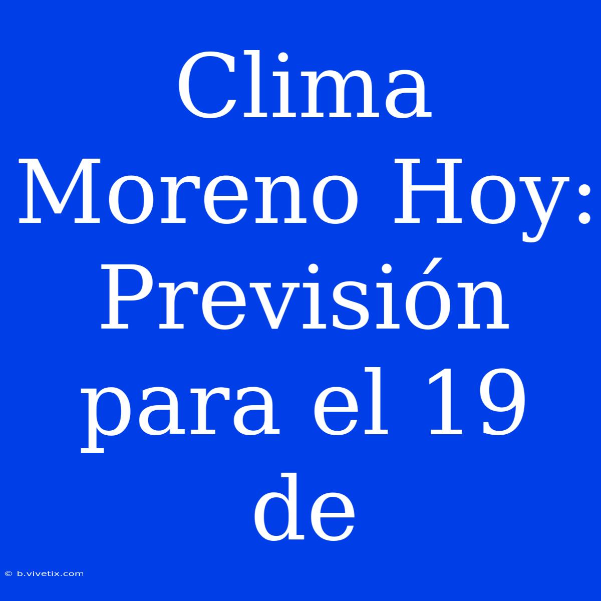 Clima Moreno Hoy: Previsión Para El 19 De