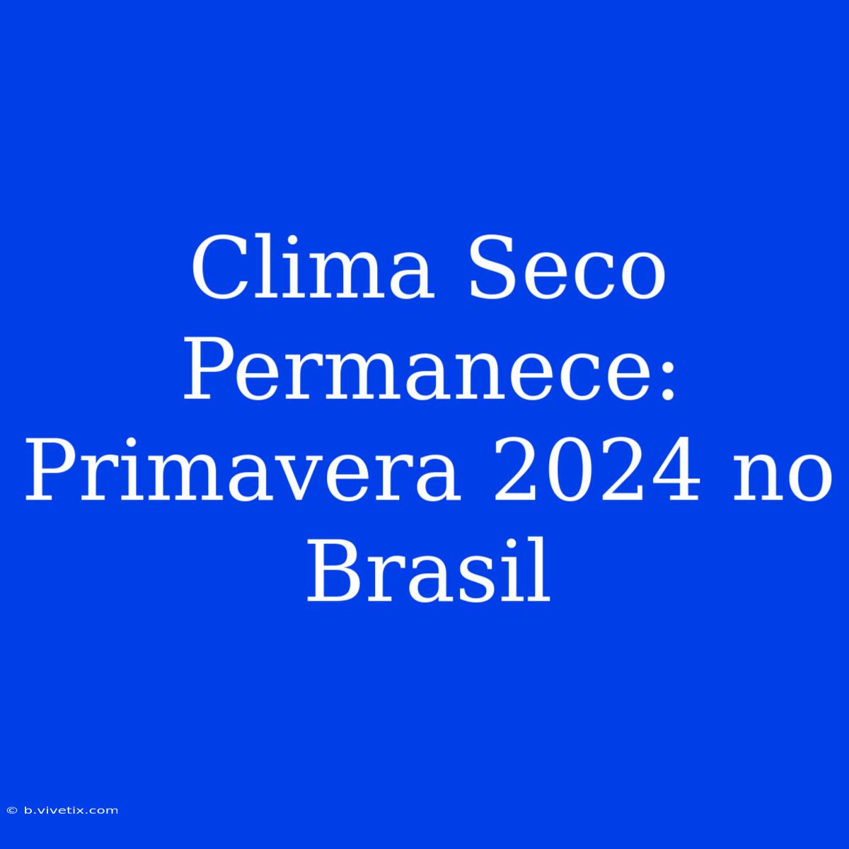 Clima Seco Permanece: Primavera 2024 No Brasil