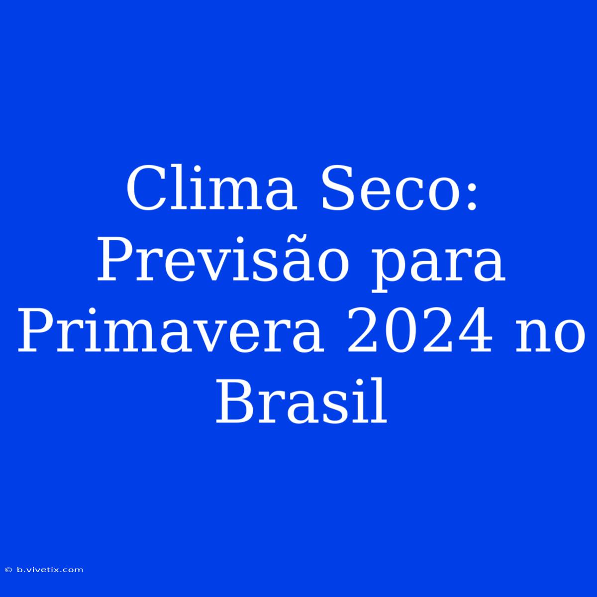 Clima Seco: Previsão Para Primavera 2024 No Brasil