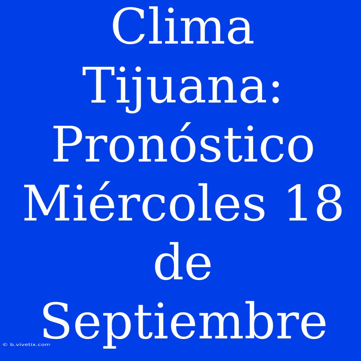 Clima Tijuana: Pronóstico Miércoles 18 De Septiembre