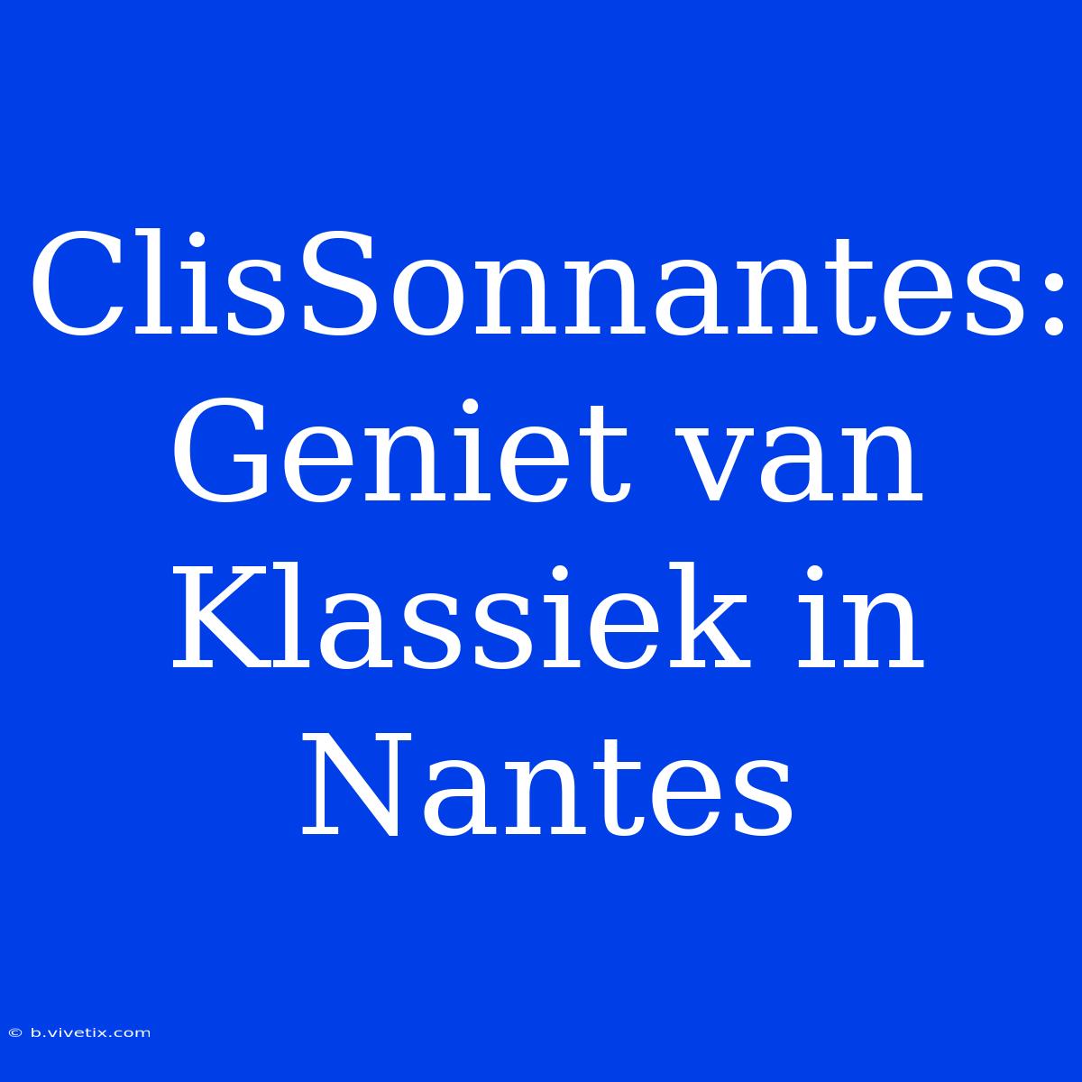 ClisSonnantes: Geniet Van Klassiek In Nantes