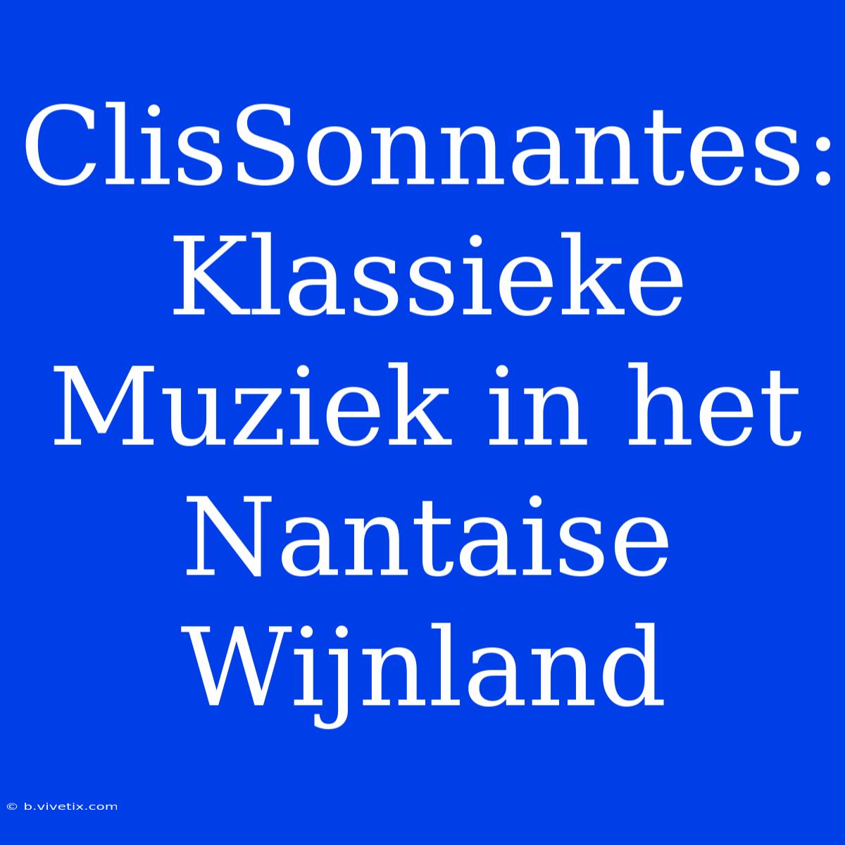 ClisSonnantes: Klassieke Muziek In Het Nantaise Wijnland