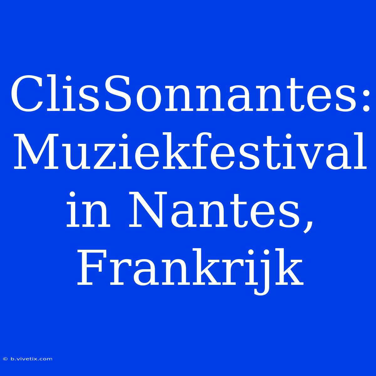 ClisSonnantes: Muziekfestival In Nantes, Frankrijk 