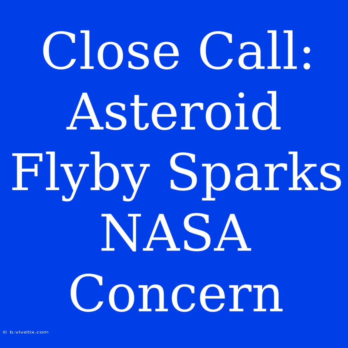 Close Call: Asteroid Flyby Sparks NASA Concern