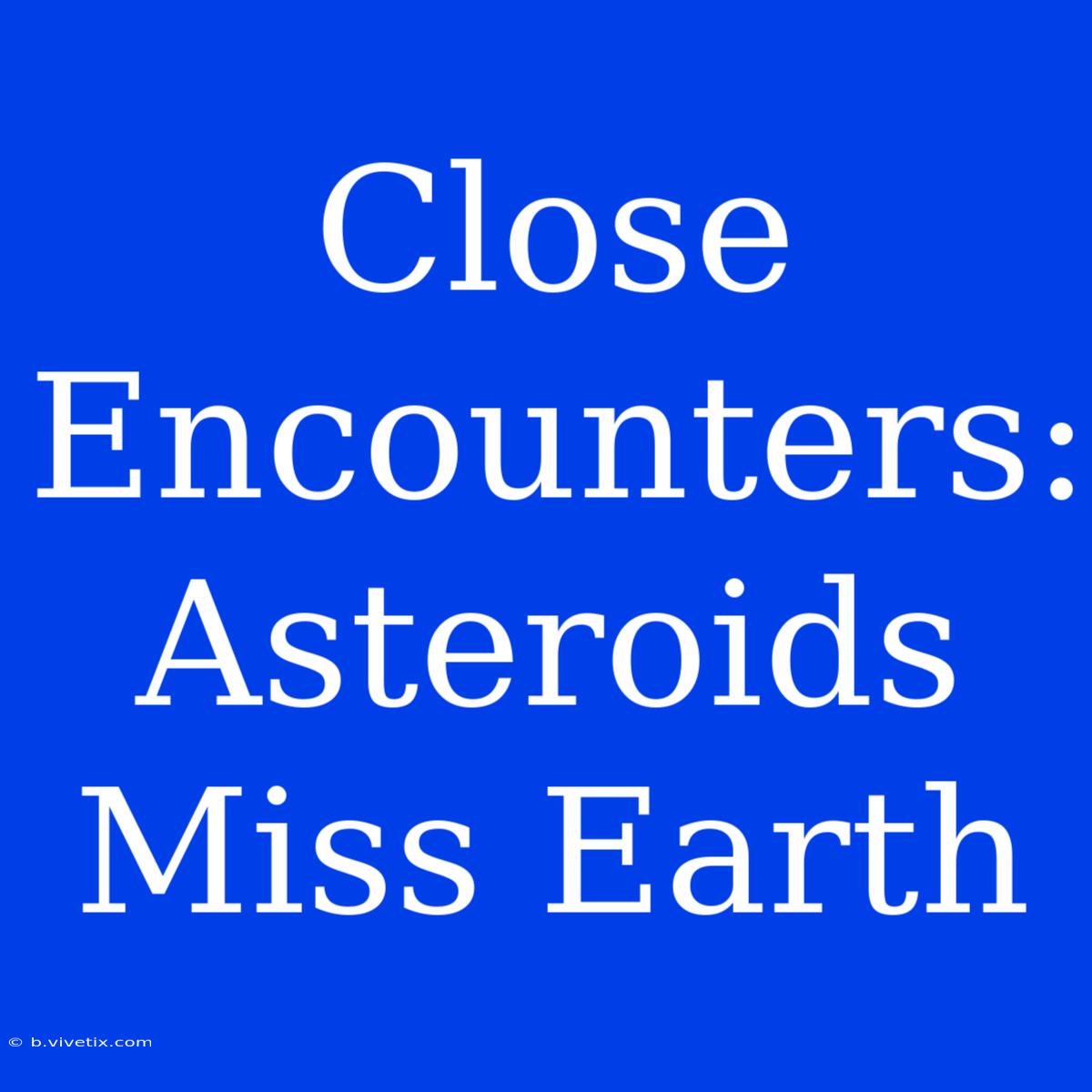 Close Encounters: Asteroids Miss Earth