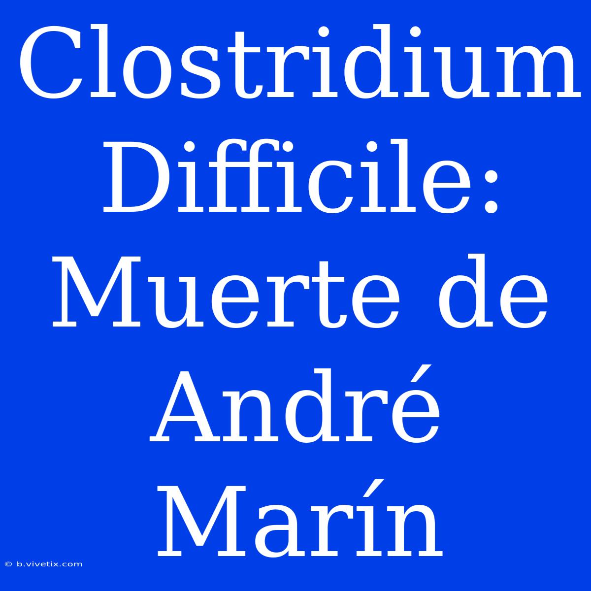 Clostridium Difficile: Muerte De André Marín