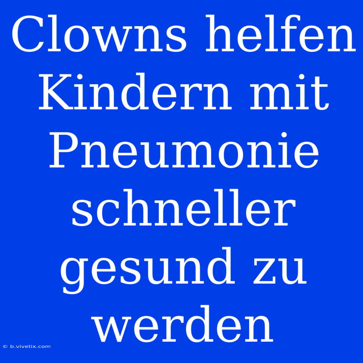 Clowns Helfen Kindern Mit Pneumonie Schneller Gesund Zu Werden