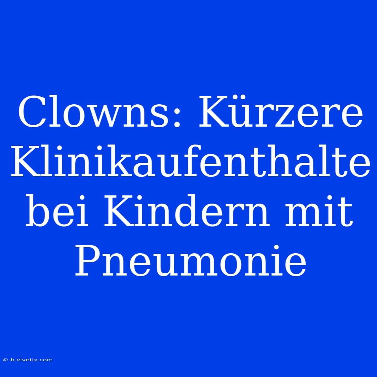 Clowns: Kürzere Klinikaufenthalte Bei Kindern Mit Pneumonie